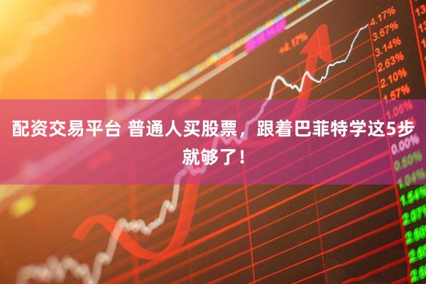 配资交易平台 普通人买股票，跟着巴菲特学这5步就够了！