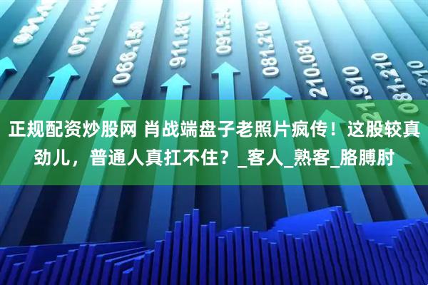 正规配资炒股网 肖战端盘子老照片疯传！这股较真劲儿，普通人真扛不住？_客人_熟客_胳膊肘