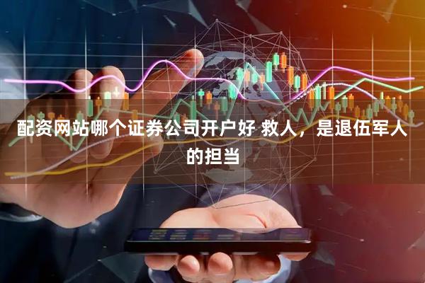 配资网站哪个证券公司开户好 救人，是退伍军人的担当