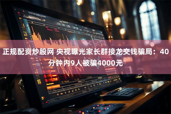 正规配资炒股网 央视曝光家长群接龙交钱骗局：40分钟内9人被骗4000元