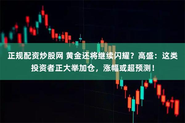 正规配资炒股网 黄金还将继续闪耀？高盛：这类投资者正大举加仓，涨幅或超预测！