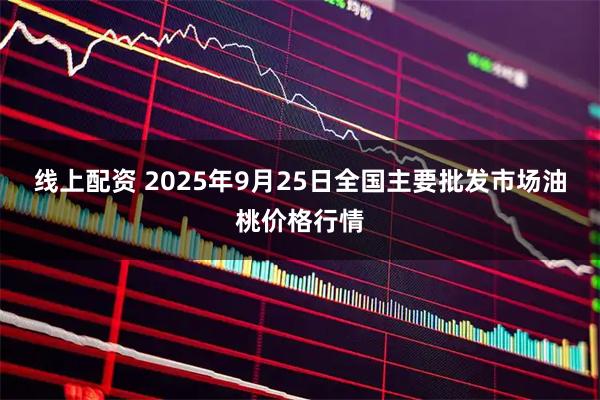 线上配资 2025年9月25日全国主要批发市场油桃价格行情
