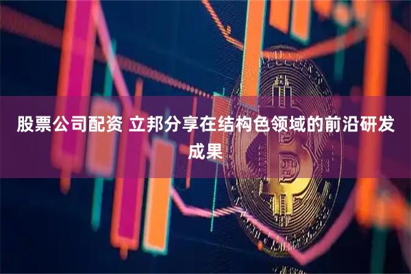 股票公司配资 立邦分享在结构色领域的前沿研发成果