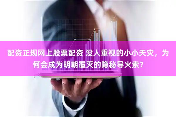 配资正规网上股票配资 没人重视的小小天灾，为何会成为明朝覆灭的隐秘导火索？